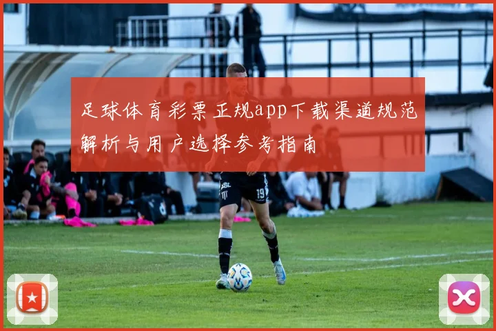 足球体育彩票正规app下载渠道规范解析与用户选择参考指南