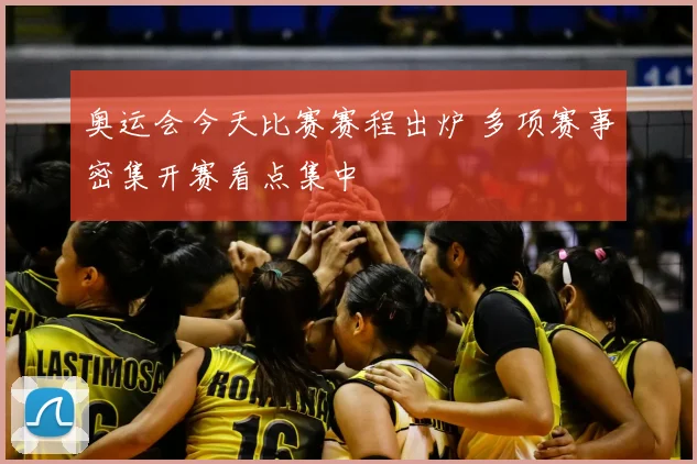 奥运会今天比赛赛程出炉 多项赛事密集开赛看点集中