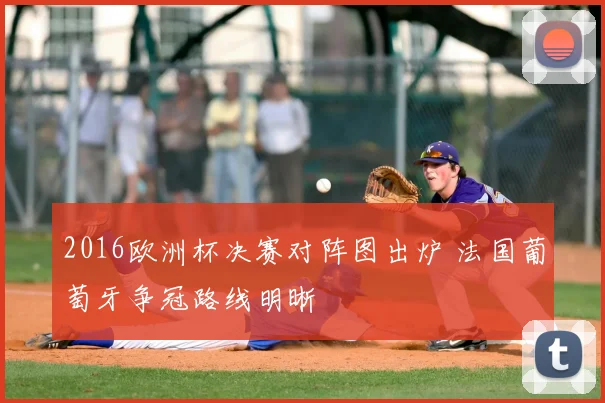 2016欧洲杯决赛对阵图出炉 法国葡萄牙争冠路线明晰