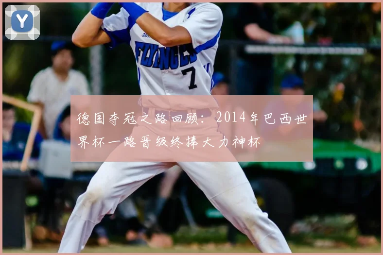 德国夺冠之路回顾:2014年巴西世界杯一路晋级终捧大力神杯