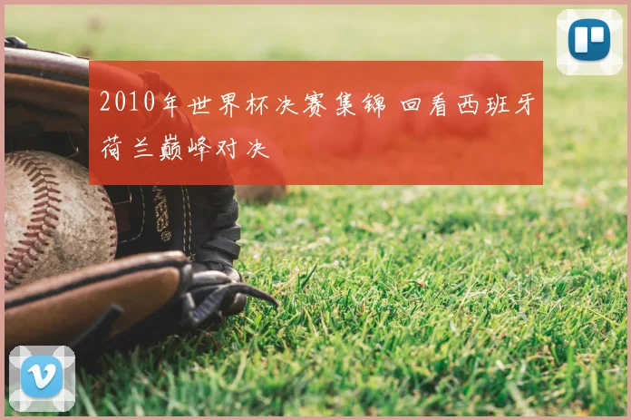 2010年世界杯决赛集锦 回看西班牙荷兰巅峰对决