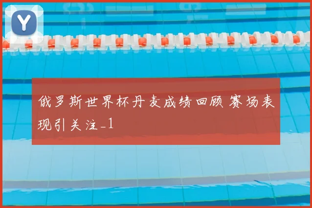 俄罗斯世界杯丹麦成绩回顾 赛场表现引关注_1