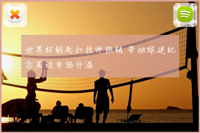 世界杯钥匙扣挂件热销 带动球迷纪念周边市场升温