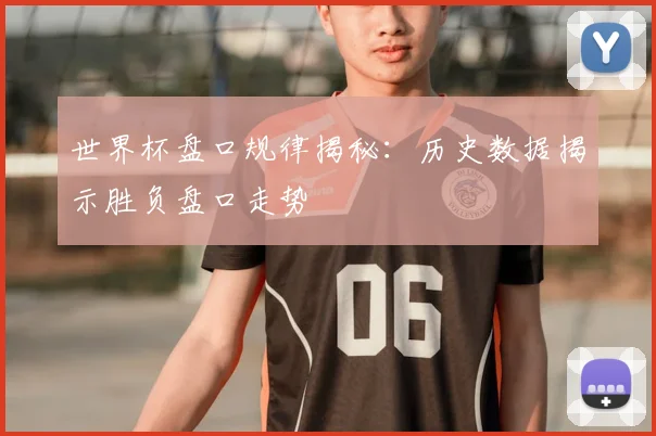 世界杯盘口规律揭秘：历史数据揭示胜负盘口走势