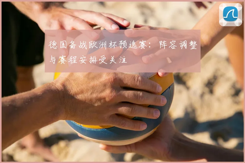 德国备战欧洲杯预选赛:阵容调整与赛程安排受关注
