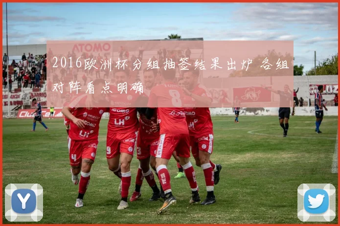 2016欧洲杯分组抽签结果出炉 各组对阵看点明确