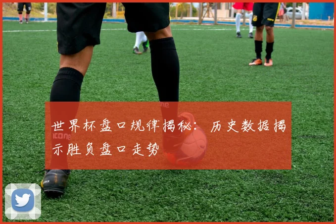 世界杯盘口规律揭秘：历史数据揭示胜负盘口走势
