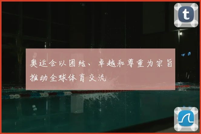 奥运会以团结、卓越和尊重为宗旨推动全球体育交流