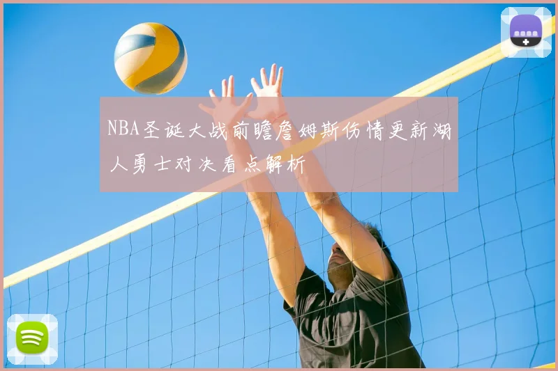 NBA圣诞大战前瞻詹姆斯伤情更新湖人勇士对决看点解析