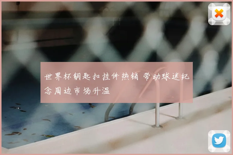 世界杯钥匙扣挂件热销 带动球迷纪念周边市场升温