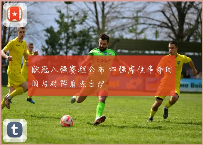 欧冠八强赛程公布 四强席位争夺时间与对阵看点出炉