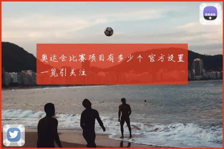 奥运会比赛项目有多少个 官方设置一览引关注