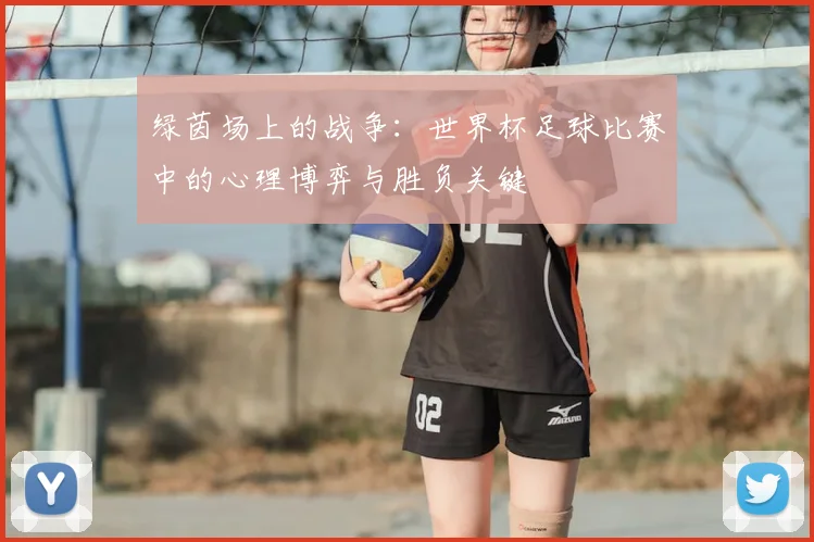 绿茵场上的战争：世界杯足球比赛中的心理博弈与胜负关键