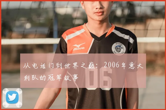 从电话门到世界之巅：2006年意大利队的冠军故事