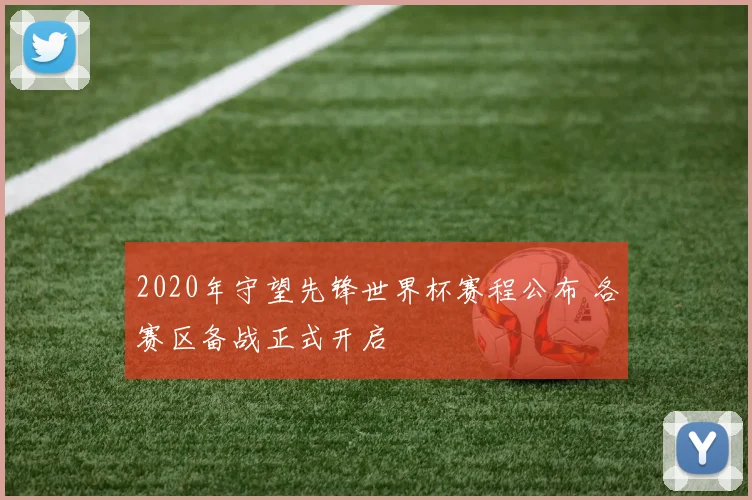 2020年守望先锋世界杯赛程公布 各赛区备战正式开启