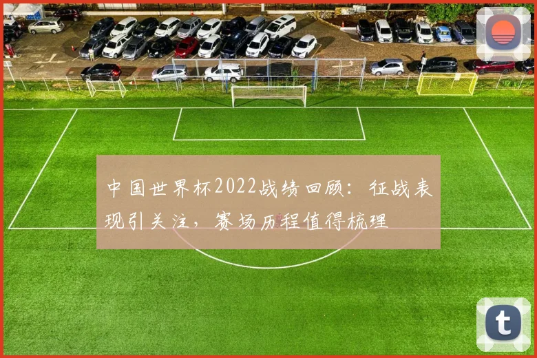 中国世界杯2022战绩回顾：征战表现引关注，赛场历程值得梳理