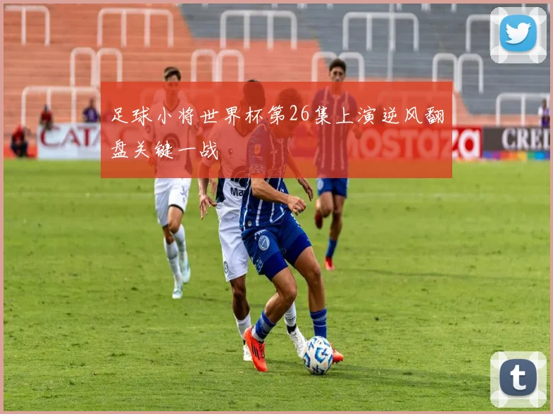 足球小将世界杯第26集上演逆风翻盘关键一战