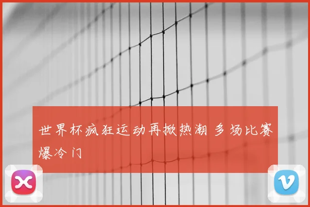 世界杯疯狂运动再掀热潮 多场比赛爆冷门