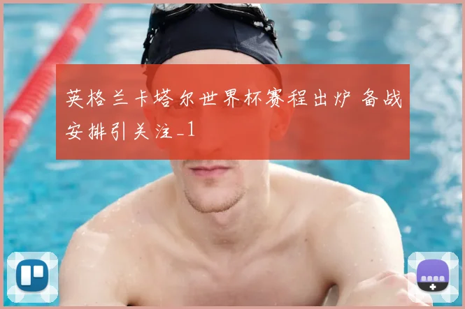 英格兰卡塔尔世界杯赛程出炉 备战安排引关注_1