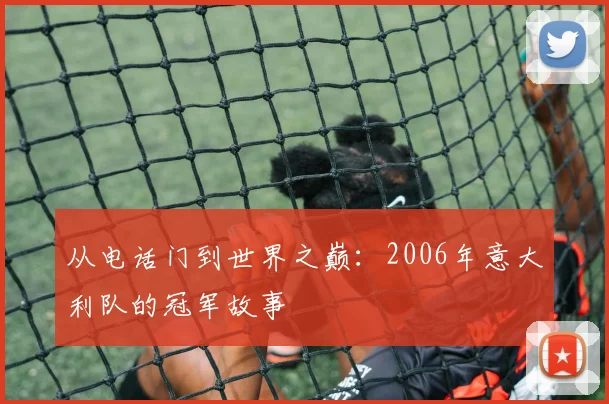 从电话门到世界之巅：2006年意大利队的冠军故事