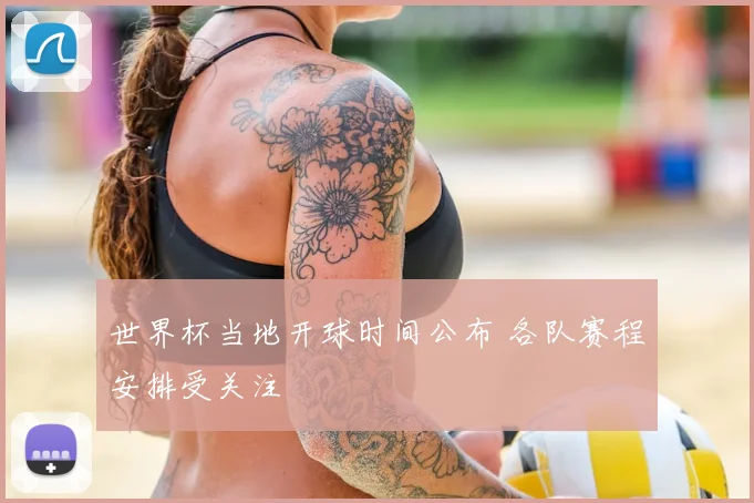 世界杯当地开球时间公布 各队赛程安排受关注