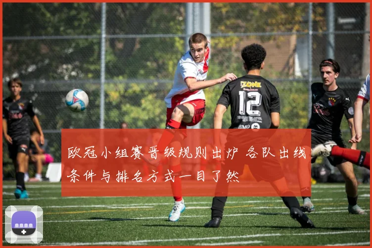 欧冠小组赛晋级规则出炉 各队出线条件与排名方式一目了然