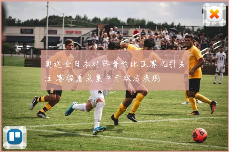 奥运会日本对阵哥伦比亚赛况引关注 赛程看点集中于双方表现
